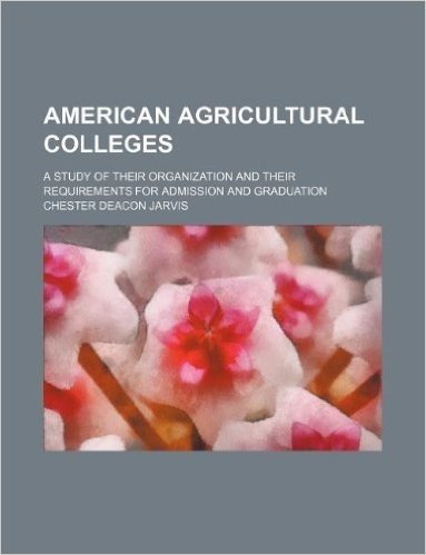 American Agricultural Colleges; A Study of Their Organization and Their Requirements for Admission and Graduation baixar