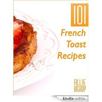 French Toast Recipes: 101 French Toast Recipes - Delicious Breakfast Recipes (English Edition) [Kindle-editie]