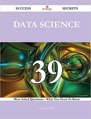 Data Science 39 Success Secrets - 39 Most Asked Questions on Data Science - What You Need to Know