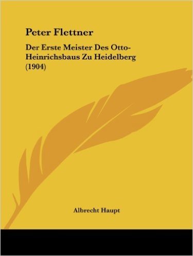 Peter Flettner: Der Erste Meister Des Otto-Heinrichsbaus Zu Heidelberg (1904)