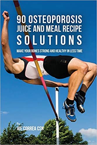 90 Osteoporosis Juice and Meal Recipe Solutions: Make Your Bones Strong and Healthy In Less Time