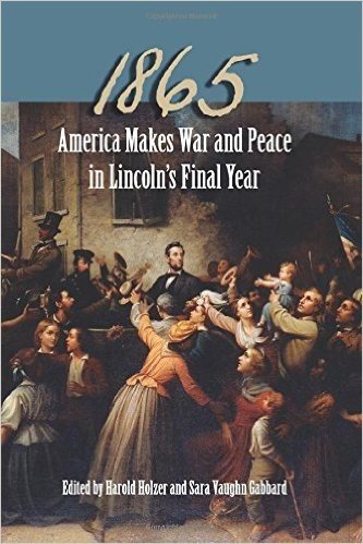 1865: America Makes War and Peace in Lincoln's Final Year