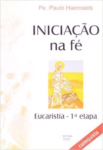 Iniciação na Fé. Preparação Para a Eucaristia. 1ª Etapa. Livro do Catequista