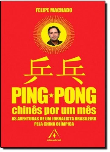 Ping Pong Chinês por Um Mês. As Aventuras de Um Jornalista Brasileiro Pela China Olímpica