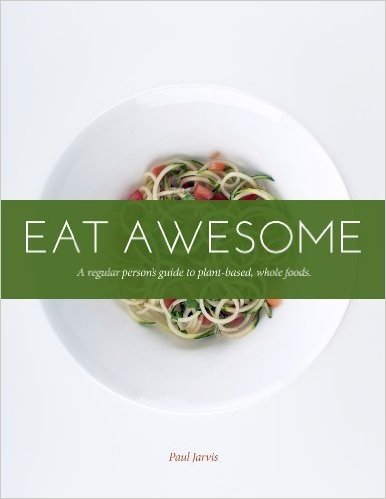 Eat Awesome: A Regular Person's Guide To Plant-Based, Whole Foods (English Edition)