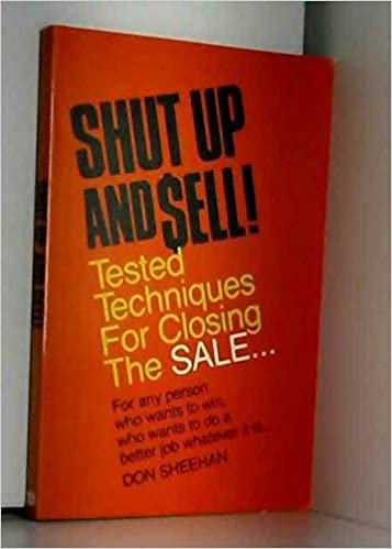 Shut Up and Sell! Tested Techniques for Closing the Sale