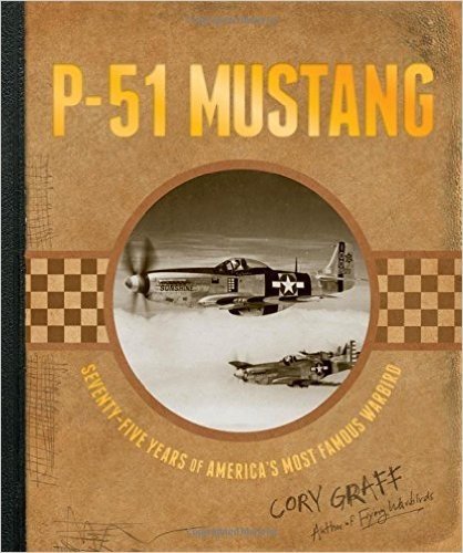 P-51 Mustang: Seventy-Five Years of America's Most Famous Warbird
