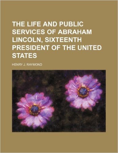 The Life and Public Services of Abraham Lincoln, Sixteenth President of the United States baixar