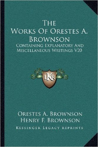 The Works of Orestes A. Brownson: Containing Explanatory and Miscellaneous Writings V20