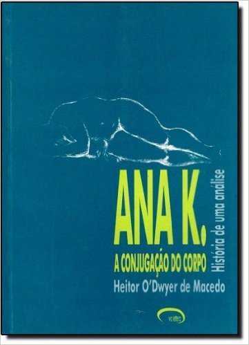 Ana K. - A Conjugacao Do Corpo - Historia De Uma Analise