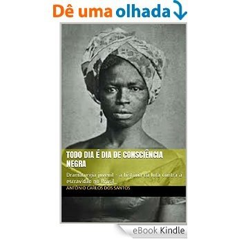 Todo dia é dia de consciência negra: Dramaturgia juvenil - a história da luta contra a escravidão no Brasil (Coleção Educação, Teatro & História Livro 3) [eBook Kindle]