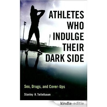 Athletes Who Indulge Their Dark Side: Sex, Drugs, and Cover-Ups [Kindle-editie]