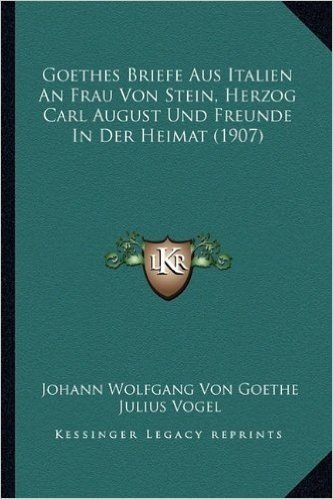 Goethes Briefe Aus Italien an Frau Von Stein, Herzog Carl August Und Freunde in Der Heimat (1907)