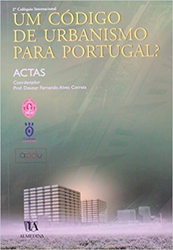 Um Codigo De Urbanismo Para Portugal? Ciclo De Coloquios: O Direito Do Urbanismo Do Seculo XXI