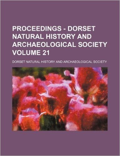 Proceedings - Dorset Natural History and Archaeological Society Volume 21
