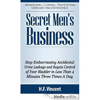 Secret Men's Business - Stop Embarrassing Accidental Urine Leakage and Regain Control of Your Bladder in Less Than 4 Minutes Three Times A Day (Managing, ... Incontinence Book 1) (English Edition) [Kindle-editie]