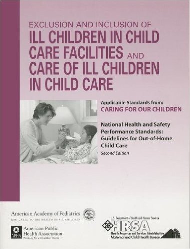 Exclusion and Inclusion of Ill Children in Child Care Facilities and Care of Ill Children in Child Care: Applicable Standards from Caring for Our Chil