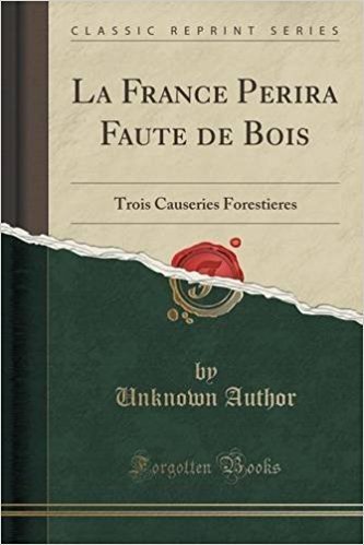 La France Perira Faute de Bois: Trois Causeries Forestieres (Classic Reprint)