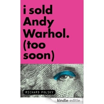 I Sold Andy Warhol (Too Soon) [Kindle-editie]