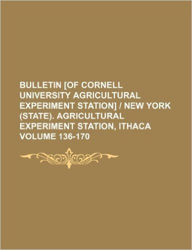 Bulletin [Of Cornell University Agricultural Experiment Station] - New York (State). Agricultural Experiment Station, Ithaca Volume 136-170