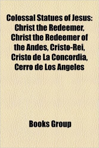 Colossal Statues of Jesus: Christ the Redeemer, Christ the Redeemer of the Andes, Cristo-Rei, Cristo de La Concordia, Cerro de Los Angeles