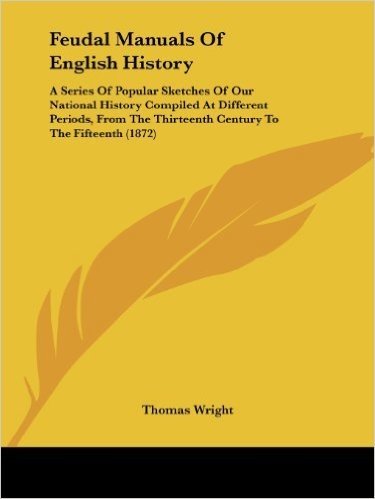 Feudal Manuals of English History: A Series of Popular Sketches of Our National History Compiled at Different Periods, from the Thirteenth Century to the Fifteenth (1872)
