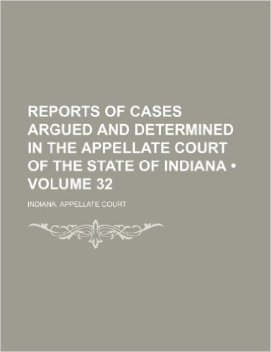 Reports of Cases Argued and Determined in the Appellate Court of the State of Indiana (Volume 32)