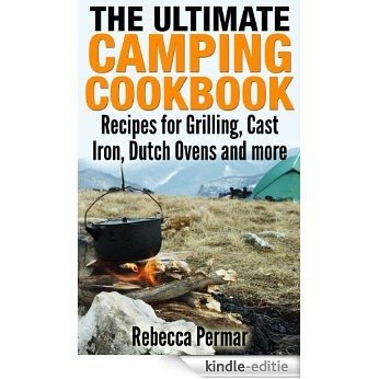 The Ultimate Camping Cookbook: Recipes for Grilling, Cast Iron, Dutch Ovens and More (English Edition) [Kindle-editie]
