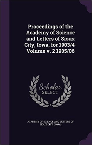 Proceedings of the Academy of Science and Letters of Sioux City, Iowa, for 1903/4- Volume V. 2 1905/06