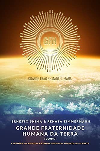 Grande Fraternidade Humana da Terra - Volume I: A História da primeira Entidade Espiritual fundada no Planeta
