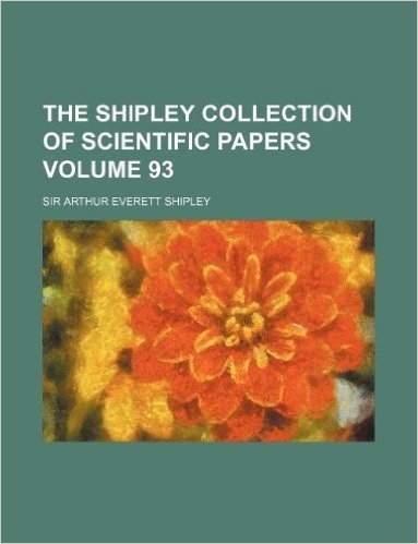 The Shipley Collection of Scientific Papers Volume 93