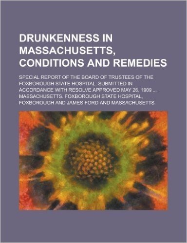 Drunkenness in Massachusetts, Conditions and Remedies; Special Report of the Board of Trustees of the Foxborough State Hospital. Submitted in Accordan