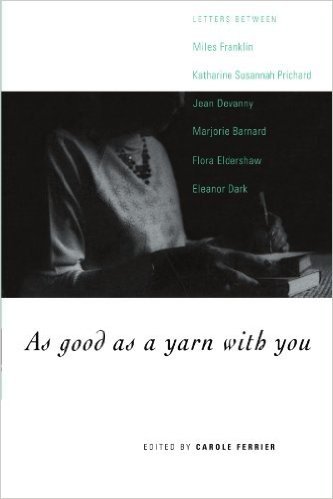 As Good as a Yarn with You: Letters Between Miles Franklin, Katharine Susannah Prichard, Jean Devanny, Marjory Barnard, Flora Eldershaw and Eleanor Dark baixar