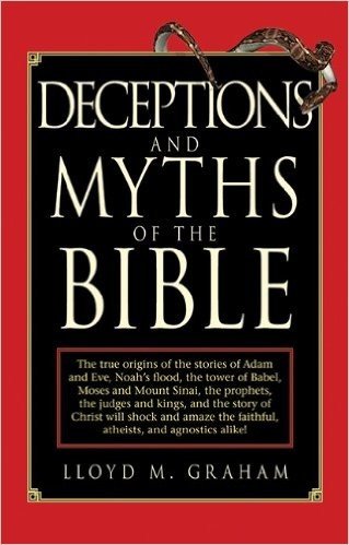 Deceptions and Myths of the Bible: The True Origins of the Stories of Adam and Eve, Noah's Flood, the Tower of Babel, Moses and Mount Sinai, the ... the Faithful, Atheists, and Agnostics Alike!