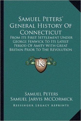 Samuel Peters' General History of Connecticut: From Its First Settlement Under George Fenwick to Its Latest Period of Amity with Great Britain Prior to the Revolution (1877)