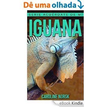 Iguana: Libro de imágenes asombrosas y datos curiosos sobre los Iguana para niños (Serie Acuérdate de mí) (Spanish Edition) [eBook Kindle]