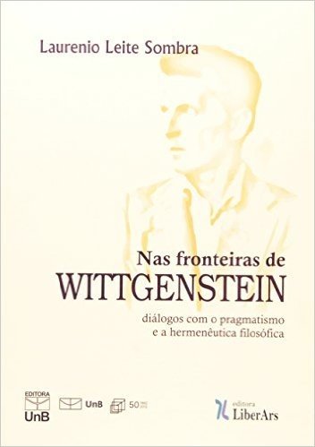 Nas Fronteiras de Wittgenstein. Diálogos com o Pragmatismo e a Hermenêutica Filosófica