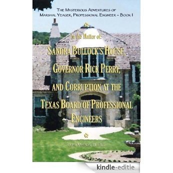 The Mysterious Adventures of Marshal Yeager, Professional Engineer - Book 1: In the Matter of: Sandra Bullock's House, Governor Rick Perry, and Corruption ... of Professional Engineers (English Edition) [Kindle-editie]