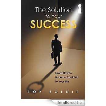 The Solution to Your Success: Learn How to Become Addicted to Your Life (English Edition) [Kindle-editie]