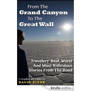 From The Grand Canyon To The Great Wall: Travelers' Best, Worst And Most Ridiculous Stories From The Road (English Edition) [Kindle-editie]