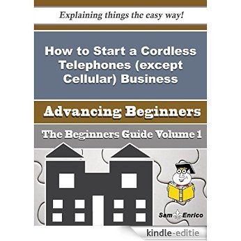 How to Start a Cordless Telephones (except Cellular) Business (Beginners Guide) (English Edition) [Kindle-editie]