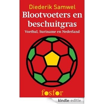 Blootvoeters en beschuitgras - Het Surinaams voetbal en de band met Holland [Kindle-editie]