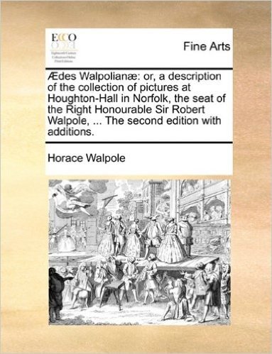 Aedes Walpolianae: Or, a Description of the Collection of Pictures at Houghton-Hall in Norfolk, the Seat of the Right Honourable Sir Robe