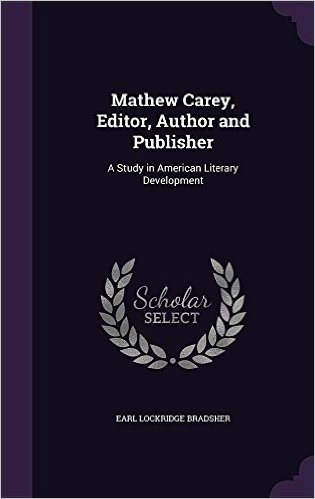 Mathew Carey, Editor, Author and Publisher: A Study in American Literary Development