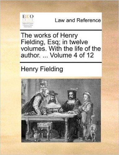 The Works of Henry Fielding, Esq; In Twelve Volumes. with the Life of the Author. ... Volume 4 of 12