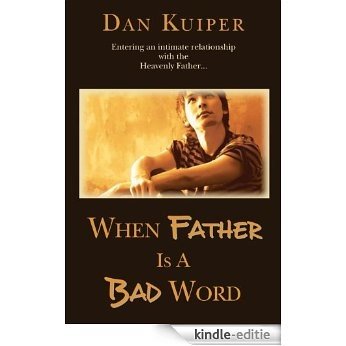 When Father is a Bad Word: Entering an intimate relationship with the Heavenly Father... (English Edition) [Kindle-editie]