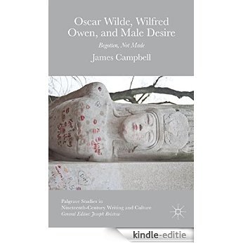 Oscar Wilde, Wilfred Owen, and Male Desire: Begotten, Not Made (Palgrave Studies in Nineteenth-Century Writing and Culture) [Kindle-editie]