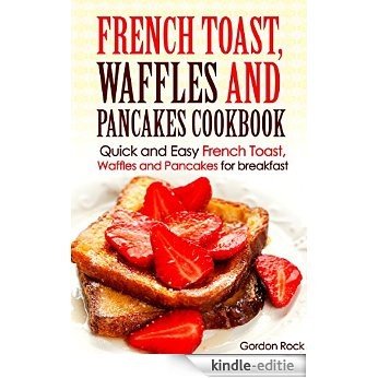 French toast, Waffles and Pancakes Cookbook: Quick and Easy French Toast, Waffles and Pancakes for breakfast (Breakfast Recipes) (English Edition) [Kindle-editie]