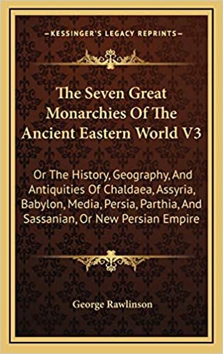 indir The Seven Great Monarchies Of The Ancient Eastern World V3: Or The History, Geography, And Antiquities Of Chaldaea, Assyria, Babylon, Media, Persia, Parthia, And Sassanian, Or New Persian Empire