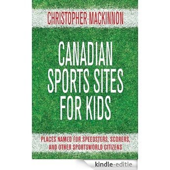 Canadian Sports Sites for Kids: Places Named for Speedsters, Scorers, and Other Sportsworld Citizens [Kindle-editie]